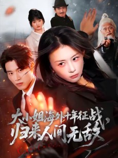 短剧《大小姐海外十年征战，归来人间无敌》81集短剧高清全集在线看个够