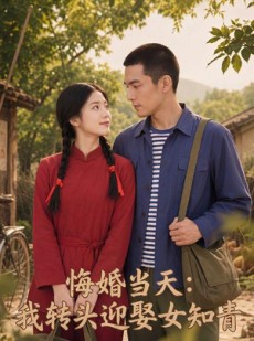 短剧《悔婚当天：我转头迎娶女知青》56集短剧1080P超清免费看