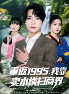短剧《重返1995，我靠卖水横扫商界》80集短剧一口气看全集不卡顿