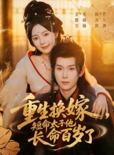 短剧《重生换嫁，短命太子他长命百岁了》80集短剧在线解锁全集畅快看