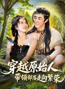 短剧《穿越原始人带领部落走向繁荣》91集短剧无广告全集在线免费看