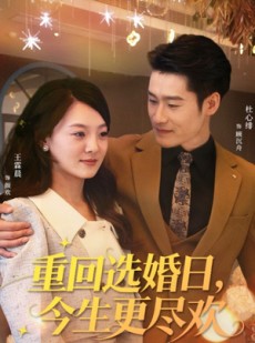 短剧《重回选婚日，今生更尽欢》62集短剧高清全集随心看
