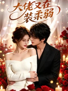 短剧《大佬又在装柔弱》60集短剧在线观看全集不卡顿