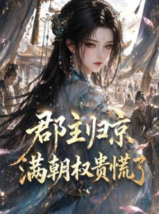短剧《郡主归京，满朝权贵慌了》25集短剧免费观看全集不卡顿