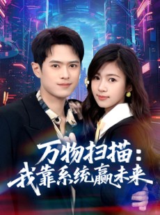 短剧《万物扫描：我靠系统赢未来》80集短剧免费在线看完整剧情
