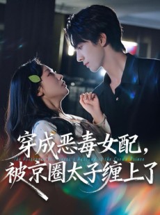 短剧《穿成恶毒女配被京圈太子缠上了》56集短剧高清全集免费在线观