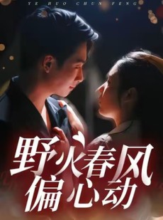 短剧《野火春风偏心动》36集短剧在线解锁无广告观看