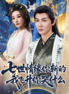 短剧《七世情缘你斩的我飞升你哭什么》70集短剧高清无删减在线观看
