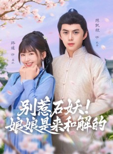 短剧《别惹石妖！娘娘是来和解的》60集短剧高清画质畅享全集观看
