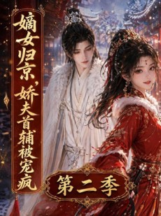 短剧《嫡女归京，娇夫首辅被宠疯第二季》92集短剧在线解锁全集无广告