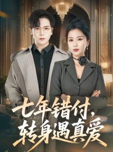 短剧《七年错付，转身遇真爱》80集短剧高清全集在线免费赏