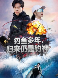 短剧《钓鱼多年归来仍是钓神》55集短剧超清无广告在线观看