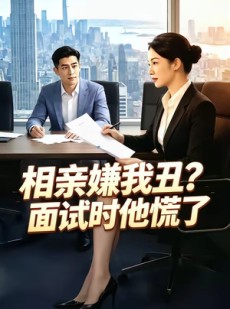 短剧《相亲嫌我丑？面试时他慌了》40集短剧全集免费畅享观看