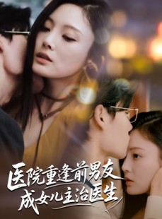 短剧《医院重逢前男友成女儿主治医生》82集短剧在线解锁免费看全集