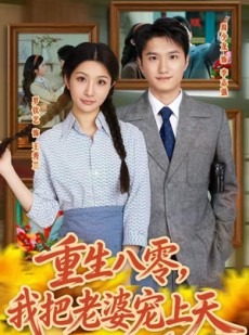 短剧《重生八零，我把老婆宠上天》47集短剧高清在线畅享全集