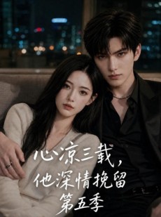 短剧《心凉三载，他深情挽留第五季》75集短剧完整版免费畅看