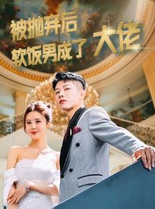 短剧《被抛弃后软饭男成了大佬》100集短剧网页版全集在线观看