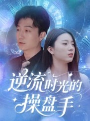 短剧《逆流时光的操盘手》60集短剧高清全集一键观看
