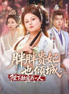 短剧《胖胖贵妃也倾城陛下独宠我一人》71集短剧免费解锁全集看个够