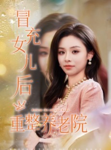 短剧《冒充女儿后重整养老院》65集短剧免费在线追全集