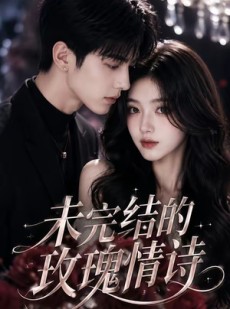 短剧《未完结的玫瑰情诗》49集短剧全集免费在线一口气看
