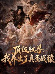 短剧《顶级驭兽：我养出了真圣战猿》52集短剧高清无删减在线看