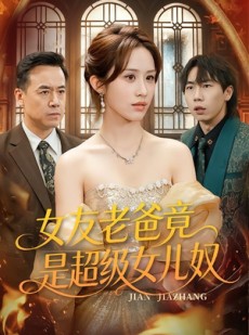 短剧《女友老爸竟是超级女儿奴》60集短剧1080P在线免费看