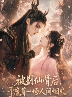 短剧《被剔仙骨后，予魔尊一场人间烟火》74集短剧全集畅享观看
