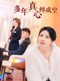 短剧《多年真心终成空》50集短剧1080P高清画质在线观看