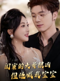 短剧《闺蜜的大哥很凶，但他喊我宝宝》80集短剧全集免费在线赏