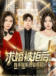 短剧《求婚被拒后，我手握系统娶真爱》81集短剧超清画质免费追剧