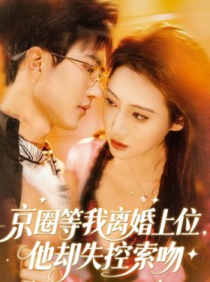 短剧《京圈等我离婚上位，他却失控索吻》72集短剧超清画质免费畅享看