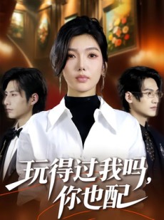 短剧《玩得过我吗，你也配》48集短剧高清无删减在线观看