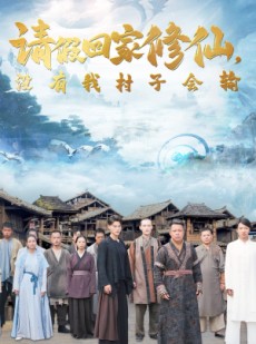 短剧《请假回家修仙，没有我村子会输》56集短剧全集剧情抢先看