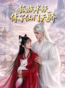 短剧《狐族半妖休了仙门天骄》60集短剧高清无删减在线观看