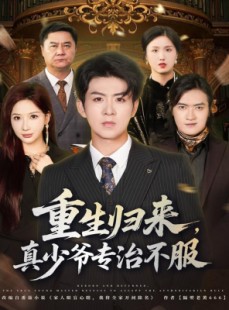 短剧《重生归来，真少爷专治不服》62集短剧免费解锁全集看