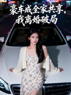 短剧《豪车成全家共享，我离婚破局》56集短剧超清画质在线追剧