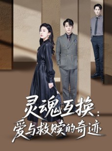 短剧《灵魂互换：爱与救赎的奇迹》33集短剧高清版全集在线观看
