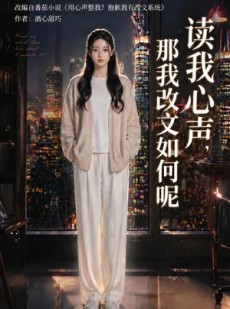 短剧《读我心声，那我改文如何呢》71集短剧免费在线看至大结局