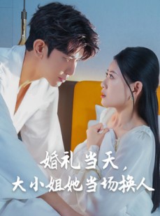 短剧《婚礼当天，大小姐她当场换人》30集短剧官网同步更新免费观看