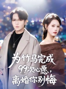 短剧《为竹马完成99次心愿，离婚你别悔》70集短剧全集高清免费观影