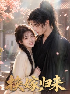 短剧《换嫁归来》51集短剧全集免费在线解锁观看
