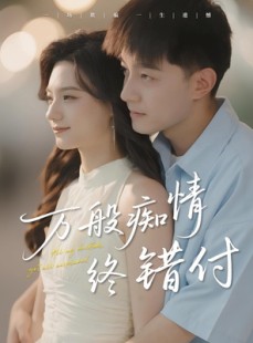 短剧《万般痴情终错付》60集短剧在线解锁全集观看