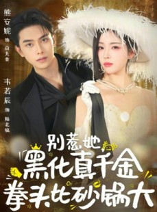 短剧《别惹她，黑化真千金拳头比砂锅大》80集短剧1080P在线看全集