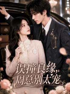 短剧《误撞良缘，周总别太宠》109集短剧免费在线看全集