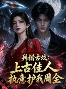 短剧《拜错古坟：上古佳人执意护我周全》50集短剧高清全集免费赏