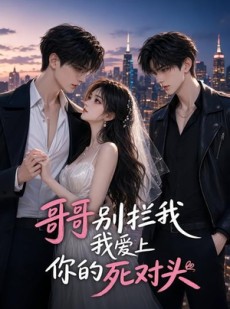 短剧《哥哥别拦我，我爱上你的死对头》28集短剧在线观看全集无删减
