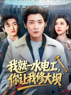 短剧《我就一水电工，你让我修大坝》65集短剧一口气看完大结局