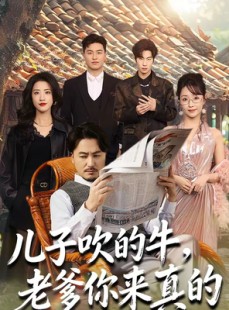 短剧《儿子吹的牛，老爹你来真的》59集短剧无删减在线免费看