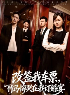 短剧《改签我车票，竹马悔哭在我订婚宴》81集短剧1080P在线畅享观看